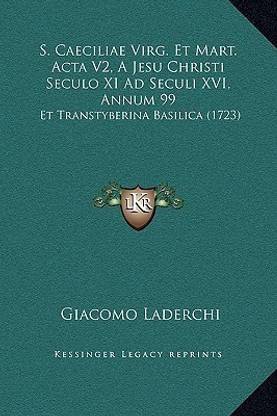 S. Caeciliae Virg. Et Mart. Acta V2, A Jesu Christi Seculo XI Ad Seculi XVI, Annum 99