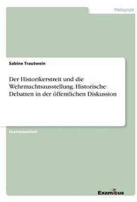 Der Historikerstreit und die Wehrmachtsausstellung. Historische Debatten in der oeffentlichen Diskussion