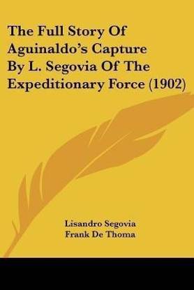 The Full Story Of Aguinaldo's Capture By L. Segovia Of The Expeditionary Force (1902)