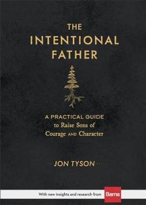 The Intentional Father - A Practical Guide to Raise Sons of Courage and Character