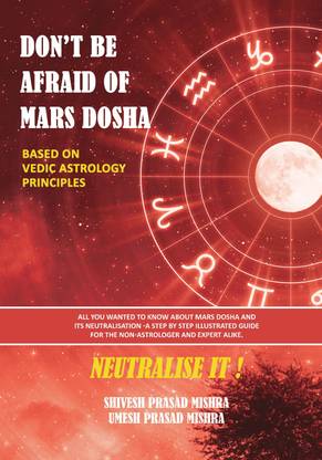 DON'T BE AFRAID OF MARS DOSHA -NEUTRALISE IT ! Based on Vedic Astrology Principles  - All you wanted to know about Mars Dosha and its neutralization-A step-by-step illustrated guide for the non-astrologer and expert alike