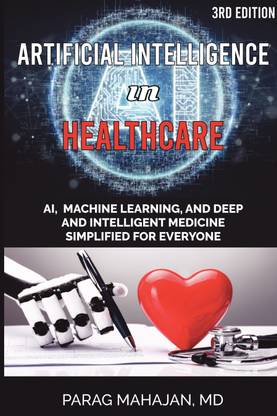Artificial Intelligence in Healthcare  - AI, Machine Learning, and Deep and Intelligent Medicine Simplified for Everyone