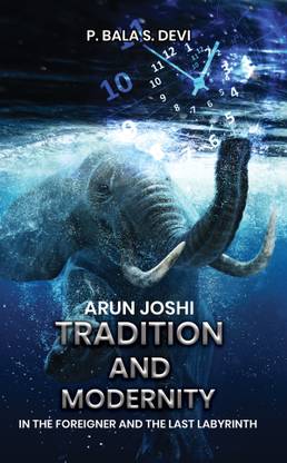 Arun Joshi Tradition and Modernity in The Foreigner and The Last Labyrinth