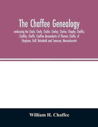The Chaffee genealogy, embracing the Chafe, Chafy, Chafie, Chafey, Chafee, Chaphe, Chaffie, Chaffey, Chaffe, Chaffee descendants of Thomas Chaffe, of Hingham, Hull, Rehoboth and Swansea, Massachusetts; also certain lineages from families in the United States,