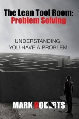 The Lean Tool Room. Problem Solving, Understanding You Have a Problem