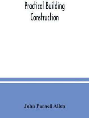 Practical building construction; a handbook for students preparing for the examinations of the Science and Art Department, the Royal Institute of British Architects, the Surveyors' Institution, etc. Designed also as a book of reference for persons engaged