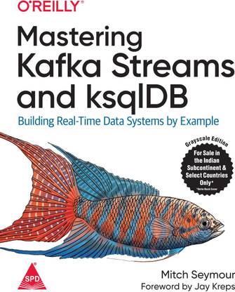 Mastering Kafka Streams and ksqlDB: Building Real-Time Data Systems by Example