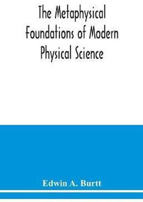The metaphysical foundations of modern physical science; a historical and critical essay