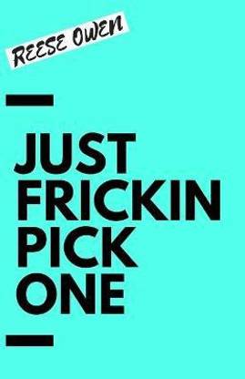 Just Frickin Pick One