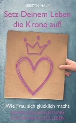 Setz deinem Leben die Krone auf - Wie Frau sich gluecklich macht