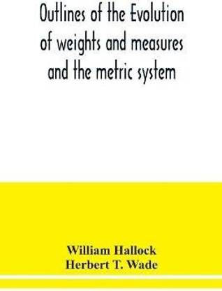 Outlines of the evolution of weights and measures and the metric system