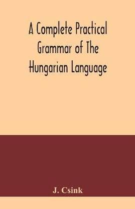 A complete practical grammar of the Hungarian language; with exercises, selections from the best authors, and vocabularies, to which is added a Historical sketch of Hungarian literature