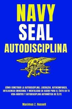 Navy Seal-Autodisciplina-Como Construir La Autodisciplina, Liderazgo, Autoconfianza, Inteligencia Emocional Y Mentalidad de Acero Para El Exito En Tu Vida-Habitos Y Autodisciplina Automatica de Elite