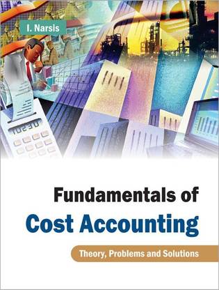 Fundamentals of Cost Accounting Theory, Problems and Solutions