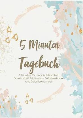 Das 5 Minuten Tagebuch - 5 Minuten fur mehr Achtsamkeit, Dankbarkeit, Motivation, Selbstvertrauen und Selbstbewusstsein