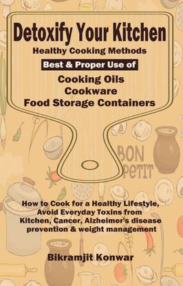 Detoxify Your Kitchen - Healthy Cooking Methods, Best & Proper Use of Cooking Oils, Cookware and Food Storage Containers