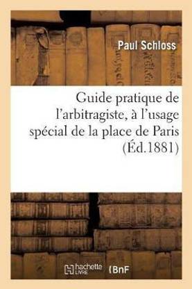 Guide Pratique de l'Arbitragiste, ? l'Usage Sp?cial de la Place de Paris: Contenant Des