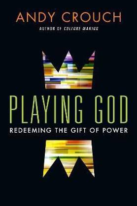 Playing God - Redeeming the Gift of Power