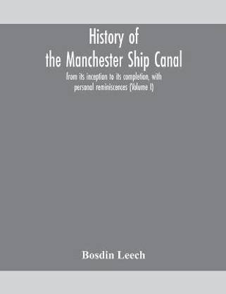 History of the Manchester Ship Canal, from its inception to its completion, with personal reminiscences (Volume I)