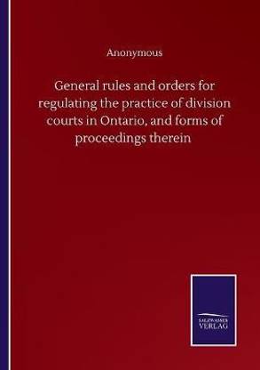 General rules and orders for regulating the practice of division courts in Ontario, and forms of proceedings therein