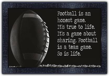 Poster N Frames 409-MOTIVATIONAL QUOTES football is an honest game its true to life its a game about sharing football is a team game so is life. with Wooden Synthetic Frame Digital Reprint 13.5 inch x 19 inch Painting