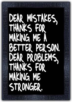 pnf 782-MOTIVATIONAL QUOTES dear mistakes thanks for making me abetter parson dear problems thanks for making me stornger. with Wooden Synthetic Frame Digital Reprint 19 inch x 13.5 inch Painting