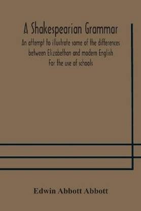 A Shakespearian grammar. An attempt to illustrate some of the differences between Elizabethan and modern English. For the use of schools