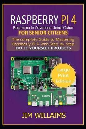 Raspberry Pi 4 Beginners to Advanced Users Guide for Senior Citizens