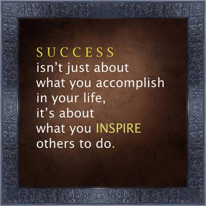 pnf 462-MOTIVATIONAL QUOTES success isnt just about what you accomplish in your life its about what you inspire others to do. with Wooden Synthetic Frame Digital Reprint 13 inch x 13 inch Painting