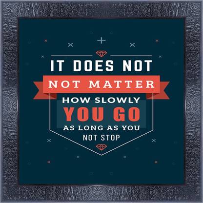 pnf 579-MOTIVATIONAL QUOTES it does not not matter hoew slowly you go as long as you not stop with Wooden Synthetic Frame Digital Reprint 13 inch x 13 inch Painting