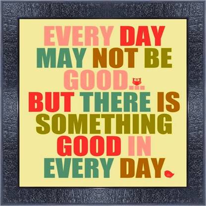pnf 587-MOTIVATIONAL QUOTES every day may not be good but there is something good in every day with Wooden Synthetic Frame Digital Reprint 13 inch x 13 inch Painting