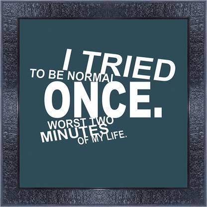 pnf 916-MOTIVATIONAL QUOTES i tried to be normal once. worst two minutes of my life. with Wooden Synthetic Frame Digital Reprint 13 inch x 13 inch Painting