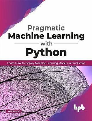 Pragmatic Machine Learning with Python Learn How to Deploy Machine Learning Models in Production