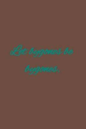 Let bygones be bygones.