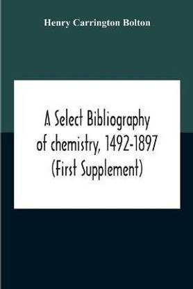A Select Bibliography Of Chemistry, 1492-1897 (First Supplement)