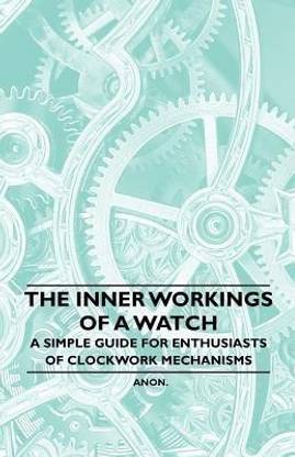 The Inner Workings of a Watch - A Simple Guide for Enthusiasts of Clockwork Mechanisms