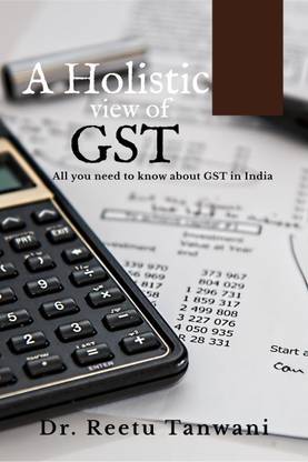 A Holistic View of GST - Goods and Service Tax in India
