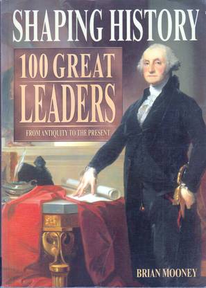 SHAPING HISTORY 100 GREAT LEADERS