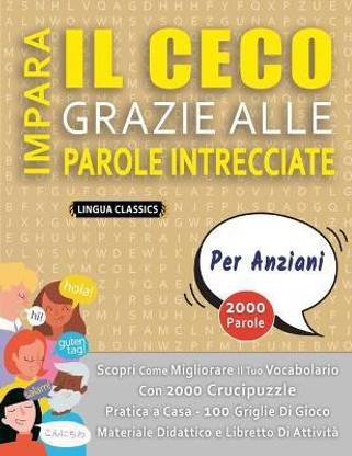 IMPARA IL CECO GRAZIE ALLE PAROLE INTRECCIATE - PER ANZIANI - Scopri Come Migliorare Il Tuo Vocabolario Con 2000 Crucipuzzle e Pratica a Casa - 100 Griglie Di Gioco - Materiale Didattico e Libretto Di Attivita