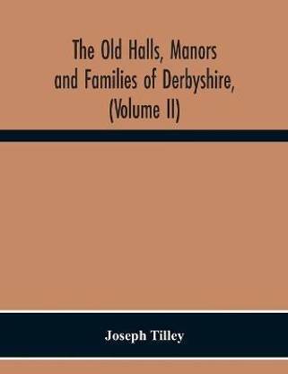 The Old Halls, Manors And Families Of Derbyshire, (Volume Ii) The Appletree Hundred And The Wapentake Of Wirksworth