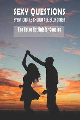 Sexy Questions Every Couple Should Ask Each Other - The Hot Or Not Quiz For Couples