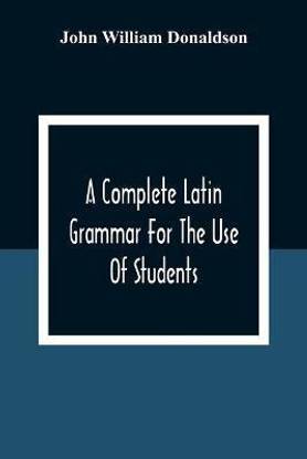 A Complete Latin Grammar For The Use Of Students