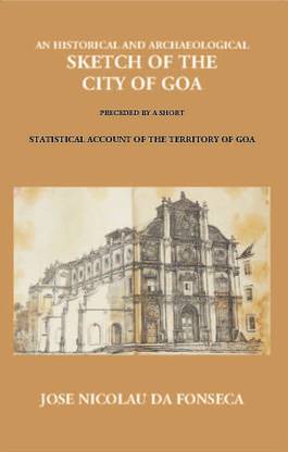 An Historical And Archaeological Sketch of The City of Goa Preceded By A Short Statistical Account of The Territory of Goa