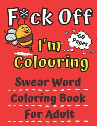 F*ck Off I'm Colouring Swearing Colouring Book For Adult 60 Pages