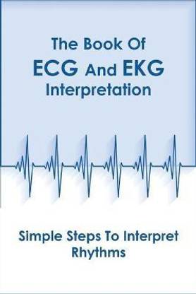 The Book Of Ecg And Ekg Interpretation_ Simple Steps To Interpret Rhythms