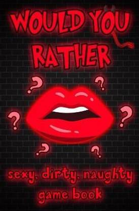 Would You Rather - Sexy, Naughty, Dirty Game Book
