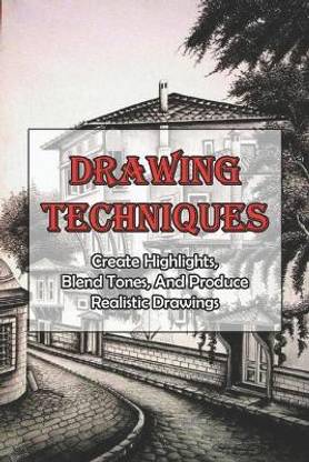 Drawing Techniques_ Create Highlights, Blend Tones, And Produce Realistic Drawings