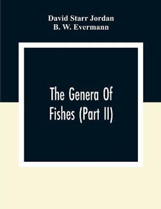 The Genera Of Fishes (Part Ii); From Linnaeus To Cuvier 1758-1833 Seventy- Five Years With The Accepted Type Of Each. A Contribution To The Stability Of Scientific Nomenclature