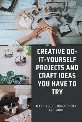 Creative Do-it-yourself Projects And Craft Ideas You Have To Try - Make A Gift, Home Decor And More