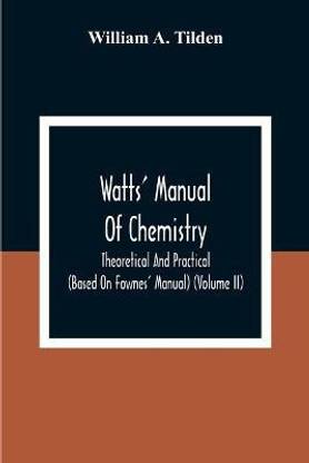 Watts' Manual Of Chemistry, Theoretical And Practical (Based On Fownes' Manual) (Volume Ii) Chemistry Of Carbon Compounds Or Organic Chemistry
